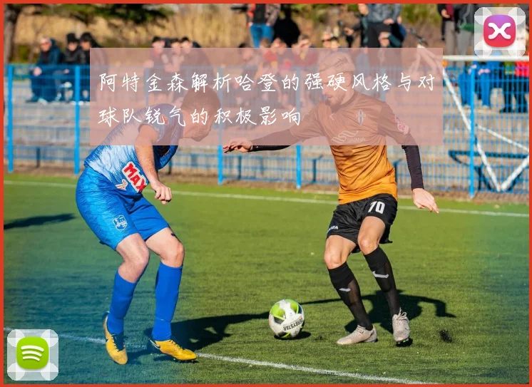 阿特金森解析哈登的强硬风格与对球队锐气的积极影响