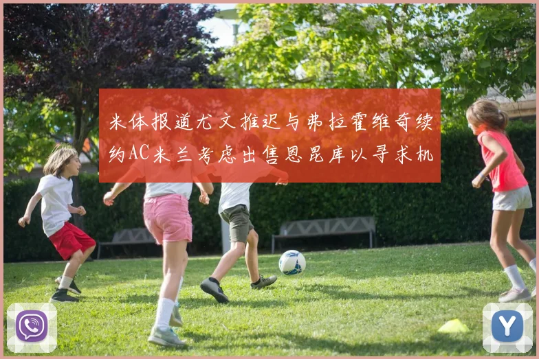 米体报道尤文推迟与弗拉霍维奇续约AC米兰考虑出售恩昆库以寻求机会