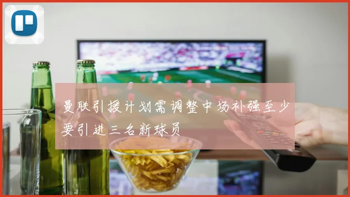 曼联引援计划需调整中场补强至少要引进三名新球员