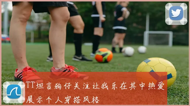 TT坦言狗仔关注让我乐在其中热爱展示个人穿搭风格