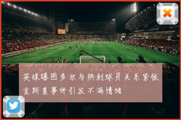 英媒曝图多尔与热刺球员关系紧张金斯基事件引发不满情绪